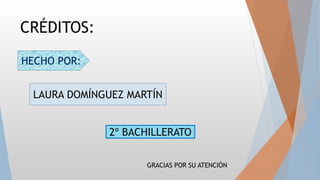 CRÉDITOS:
2º BACHILLERATO
LAURA DOMÍNGUEZ MARTÍN
GRACIAS POR SU ATENCIÓN
HECHO POR:
 