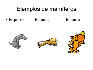 Ejemplos de mamíferos
• El perro.   El león.   El zorro.
 