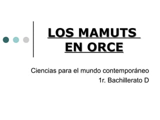 LOS MAMUTSLOS MAMUTS
EN ORCEEN ORCE
Ciencias para el mundo contemporáneo
1r. Bachillerato D
 