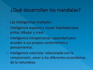 Las inteligencias múltiples:
 Inteligencia espacial y visual: habilidad para
  pintar, dibujar y crear.
 Inteligencia intrapersonal: capacidad para
  acceder a sus propios sentimientos y
  pensamientos.
 Inteligencia naturista: relacionada con la
  comprensión, amor a los diferentes ecosistemas
  de la naturaleza.
 