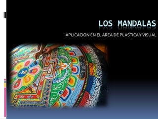 LOS MANDALAS
APLICACION EN ELAREA DE PLASTICAYVISUAL
 