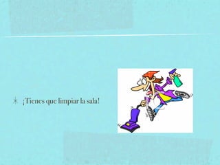 ¡Tienes que limpiar la sala!
 