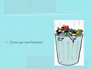 ¡Tienes que sacar la basura!
 