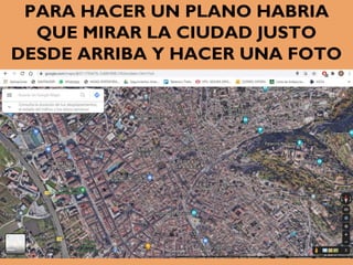 PARA HACER UN PLANO HABRIA
QUE MIRAR LA CIUDAD JUSTO
DESDE ARRIBA Y HACER UNA FOTO
 