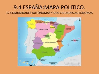 9.4 ESPAÑA:MAPA POLITICO.
17 COMUNIDADES AUTÓNOMAS Y DOS CIUDADES AUTÓNOMAS
 