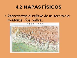 4.2 MAPAS FÍSICOS
• Representan el relieve de un territorio:
montañas, ríos, valles…
 