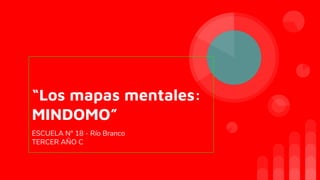 “Los mapas mentales:
MINDOMO”
ESCUELA N° 18 - Río Branco
TERCER AÑO C
 