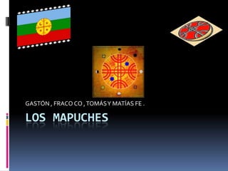Los Mapuches GASTÓN , FRACO CO , TOMÁS Y MATÍAS FE . 