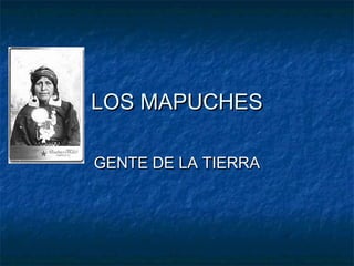 LOS MAPUCHESLOS MAPUCHES
GENTE DE LA TIERRAGENTE DE LA TIERRA
 