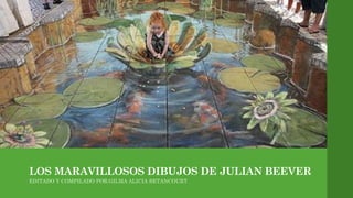 LOS MARAVILLOSOS DIBUJOS DE JULIAN BEEVER
EDITADO Y COMPILADO POR:GILMA ALICIA BETANCOURT
 