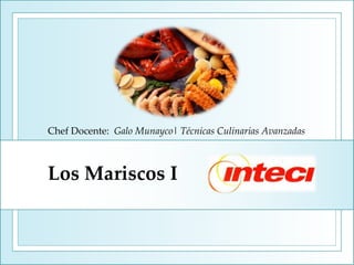 Los Mariscos I
Chef Docente: Galo Munayco| Técnicas Culinarias Avanzadas
 
