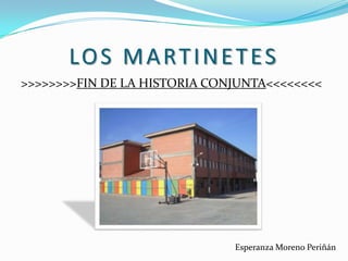 LOS MARTINETES >>>>>>>>FIN DE LA HISTORIA CONJUNTA<<<<<<<< Esperanza Moreno Periñán 