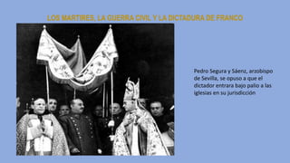 LOS MARTIRES, LA GUERRA CIVIL Y LA DICTADURA DE FRANCO
Pedro Segura y Sáenz, arzobispo
de Sevilla, se opuso a que el
dictador entrara bajo palio a las
iglesias en su jurisdicción
 