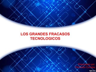 LOS GRANDES FRACASOS
TECNOLOGICOS

Presentado por:
Fernando Corrales

 
