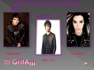 *LoS ChAvOs mAs gUaPoS DeL                   2010*GERARD WAYBILL KAULITZ!!! GrItA¡¡¡BILLY JOE