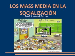 LOS MASS MEDIA EN LA
    SOCIALIZACIÓN
      Prof. Leonel Farías
 