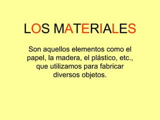 L O S M A T E R I A L E S Son aquellos elementos como el papel, la madera, el plástico, etc., que utilizamos para fabricar diversos objetos. 