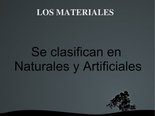 LOS MATERIALES Se clasifican en  Naturales y Artificiales 