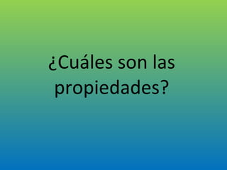 ¿Cuáles son las propiedades? 