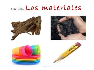 Desarrollo:   Los materiales




                  Nadia Lara
 