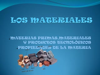 .MATERIAS PRIMAS,MATERIALES
Y PRODUCTOS TECNOLÓGICOS
.PROPIEDADES DE LA MATERIA
 