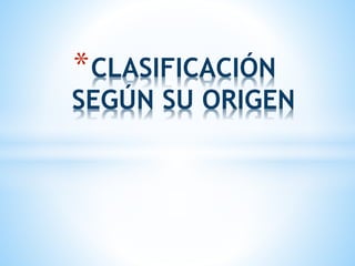 *CLASIFICACIÓN
SEGÚN SU ORIGEN