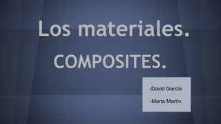 Los materiales.
COMPOSITES.
-David García
-Marta Martín
 