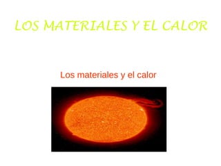 LOS MATERIALES Y EL CALOR
Los materiales y el calor
 