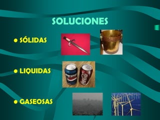 SOLUCIONES
• SÓLIDAS

• LIQUIDAS

• GASEOSAS

 