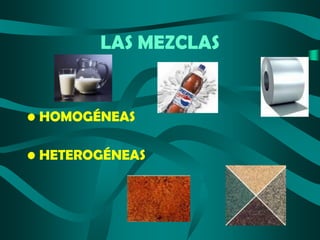 LAS MEZCLAS

• HOMOGÉNEAS

• HETEROGÉNEAS

 