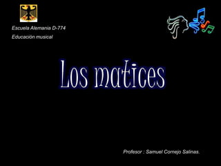 Escuela Alemania D-774 Educación musical Los matices Profesor : Samuel Cornejo Salinas. 1 