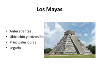 Los Mayas Antecedentes Ubicación y extensión Principales obras Legado 