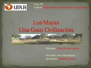Alumna:  Erika Cerda García Docente: Ana Henríquez Ayudante:  Claudia Palma Clase Nº:  3 Unidad:  Exploración y Conquista de un continente 
