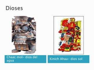Chaac mol- dios del
agua

Kinich Ahau- dios sol

 