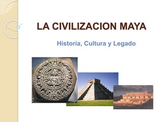 LA CIVILIZACION MAYA
Historia, Cultura y Legado
 