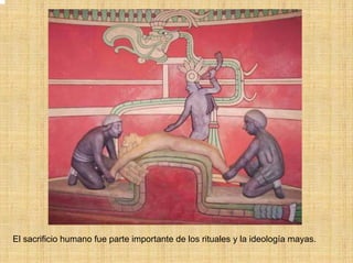 El sacrificio humano fue parte importante de los rituales y la ideología mayas.
 