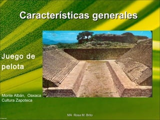 Características generalesCaracterísticas generales
Juego de
pelota
Monte Albán, Oaxaca
Cultura Zapoteca
MA Rosa M. BritoMA Rosa M. Brito
 