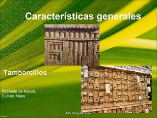 Características generales
Tamborcillos
Pirámide de Kabah,
Cultura Maya
MA Rosa M. BritoMA Rosa M. Brito
 