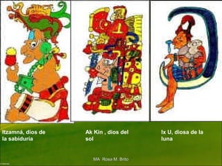 Itzamná, dios de
la sabiduría
Ak Kin , dios del
sol
Ix U, diosa de la
luna
MA Rosa M. BritoMA Rosa M. Brito
 