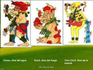 Chaac, dios del agua Kauil, dios del fuego Yum Cimil, dios de la
muerte
MA Rosa M. BritoMA Rosa M. Brito
 