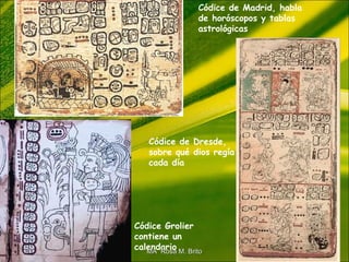 Códice de Madrid, habla
de horóscopos y tablas
astrológicas
Códice de Dresde,
sobre qué dios regía
cada día
Códice Grolier
contiene un
calendarioMA Rosa M. BritoMA Rosa M. Brito
 