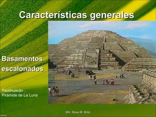 BasamentosBasamentos
escalonadosescalonados
Características generalesCaracterísticas generales
Teotihuacán ,
Pirámide de La Luna
MA Rosa M. BritoMA Rosa M. Brito
 