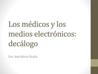 Los médicos y los
medios electrónicos:
decálogo
Dra. Ana María Ocaña
 