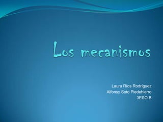 Los mecanismos Laura Ríos Rodríguez  Alfonsy Soto Piedehierro 3ESO B 