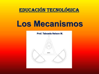 Educación Tecnológica Los Mecanismos Prof. Taboada Nelson M. 