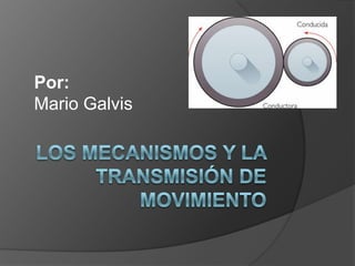 Por: Mario Galvis Los Mecanismos y la transmisión de movimiento 