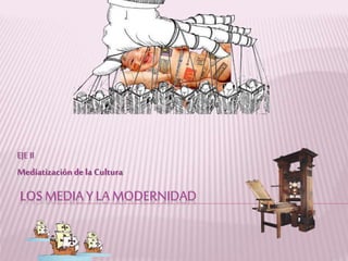 LOS MEDIA Y LA MODERNIDAD
EJE II
Mediatización de la Cultura
 