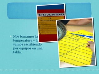 Nos tomamos la temperatura y la vamos escribiendo por equipos en una tabla. 