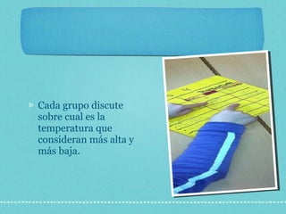 Cada grupo discute sobre cual es la temperatura que consideran más alta y más baja. 