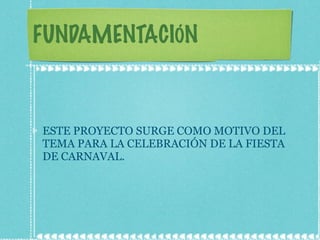 FUNDAMENTACIÓN ESTE PROYECTO SURGE COMO MOTIVO DEL TEMA PARA LA CELEBRACIÓN DE LA FIESTA DE CARNAVAL. 